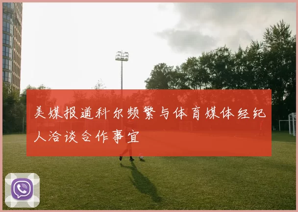 美媒报道科尔频繁与体育媒体经纪人洽谈合作事宜