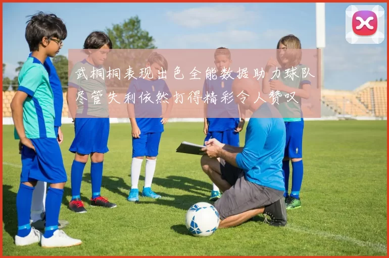 武桐桐表现出色全能数据助力球队尽管失利依然打得精彩令人赞叹