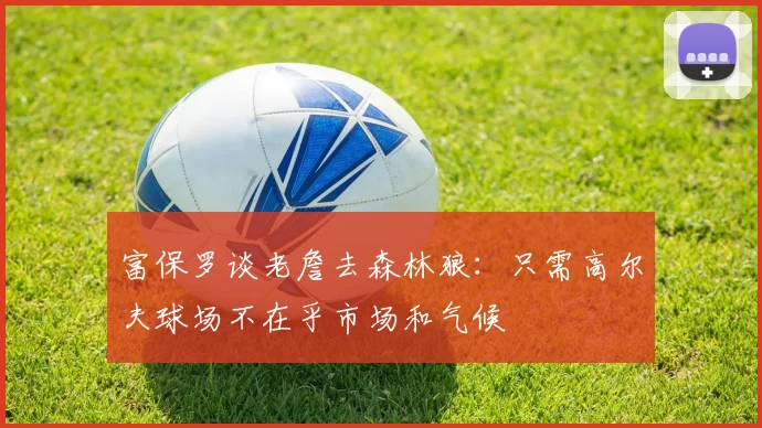 富保罗谈老詹去森林狼：只需高尔夫球场不在乎市场和气候