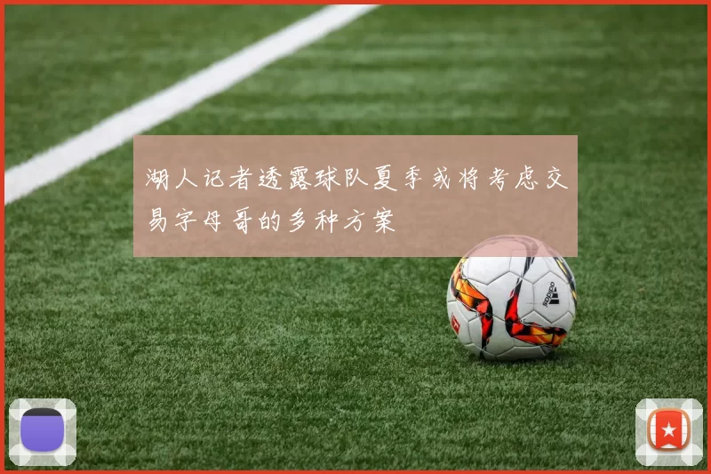 湖人记者透露球队夏季或将考虑交易字母哥的多种方案