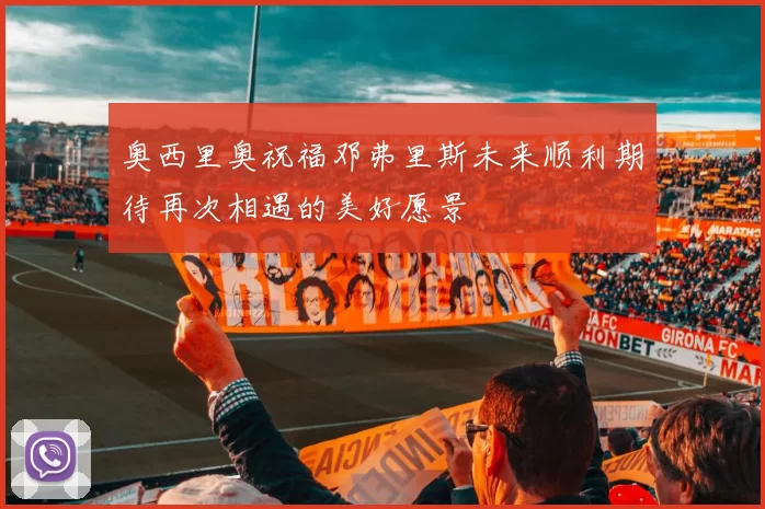 奥西里奥祝福邓弗里斯未来顺利期待再次相遇的美好愿景