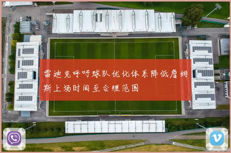 雷迪克呼吁球队优化体系降低詹姆斯上场时间至合理范围