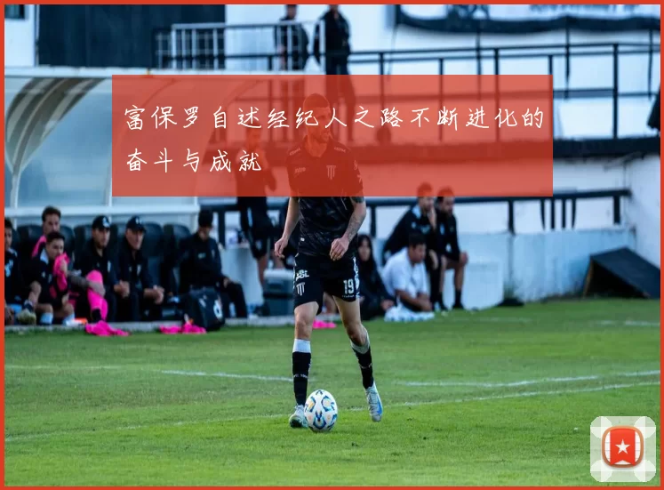 富保罗自述经纪人之路不断进化的奋斗与成就
