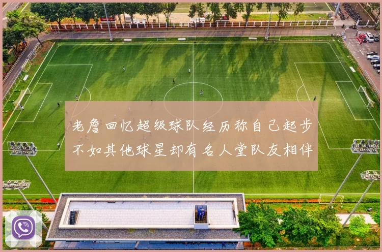 老詹回忆超级球队经历称自己起步不如其他球星却有名人堂队友相伴