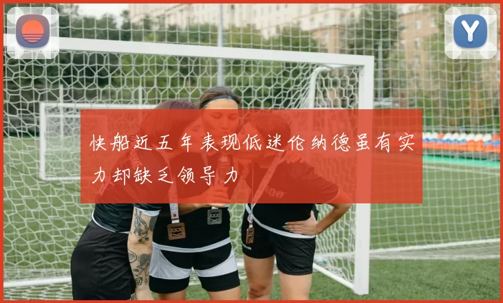 快船近五年表现低迷伦纳德虽有实力却缺乏领导力