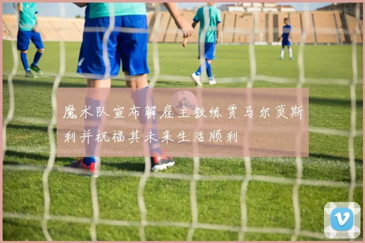 魔术队宣布解雇主教练贾马尔莫斯利并祝福其未来生活顺利