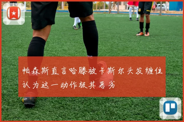 帕森斯直言哈滕被卡斯尔头发缠住认为这一动作极其恶劣