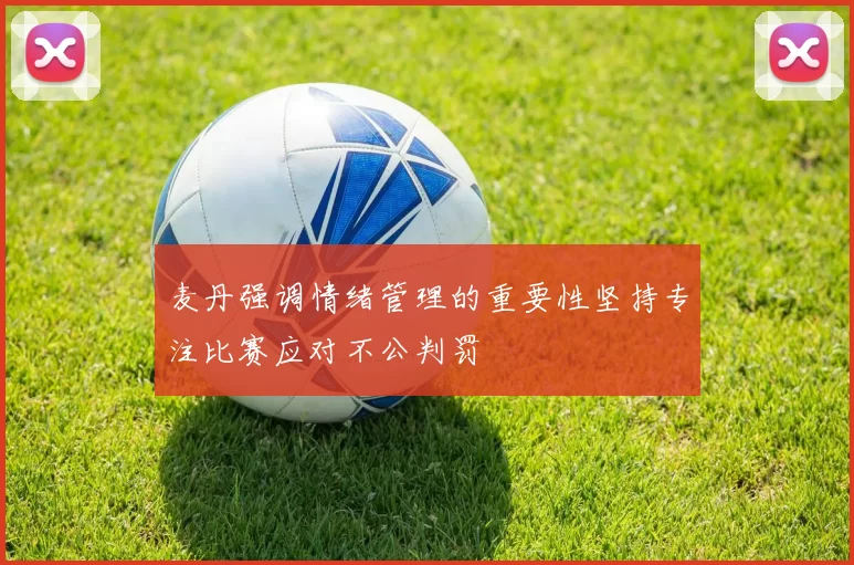 麦丹强调情绪管理的重要性坚持专注比赛应对不公判罚