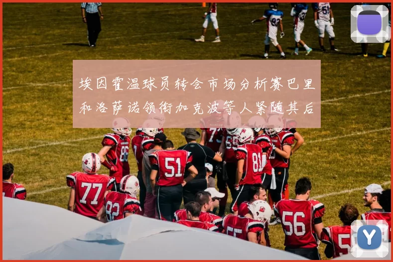 埃因霍温球员转会市场分析赛巴里和洛萨诺领衔加克波等人紧随其后