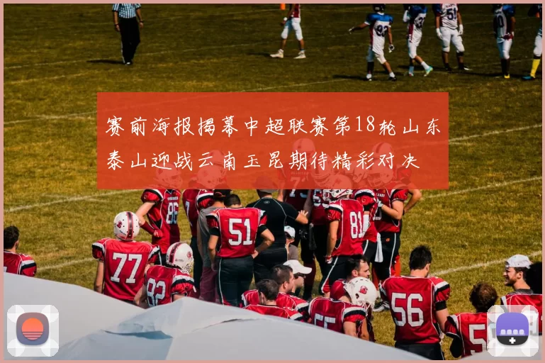 赛前海报揭幕中超联赛第18轮山东泰山迎战云南玉昆期待精彩对决