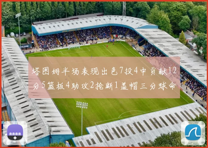塔图姆半场表现出色7投4中贡献12分5篮板4助攻2抢断1盖帽三分球命中率高效