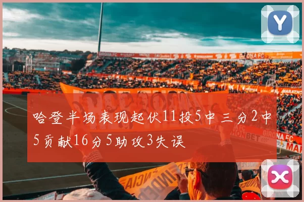 哈登半场表现起伏11投5中三分2中5贡献16分5助攻3失误